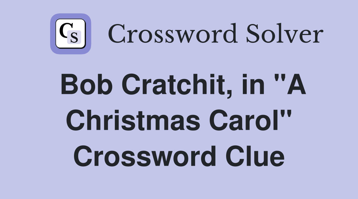 Bob Cratchit, in "A Christmas Carol" Crossword Clue Answers
